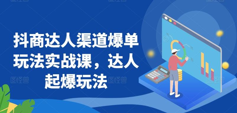 抖商达人渠道爆单玩法实战课，达人起爆玩法-简创项目网