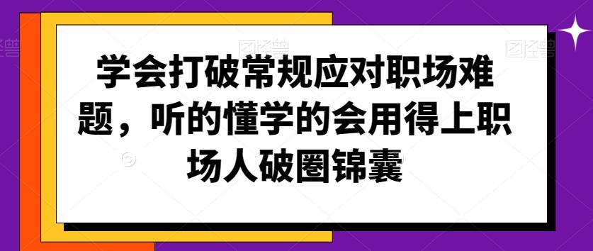 学会打破常规应对职场难题，听的懂学的会用得上职场人破圏锦囊-简创项目网