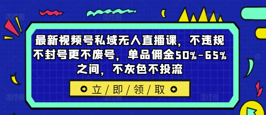 最新视频号私域无人直播课，不违规不封号更不废号，单品佣金50%-65%之间，不灰色不投流-简创项目网