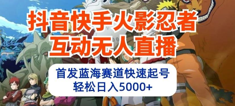 抖音快手火影忍者互动无人直播，首发蓝海赛道快速起号，轻松日入5000+【揭秘】-简创项目网