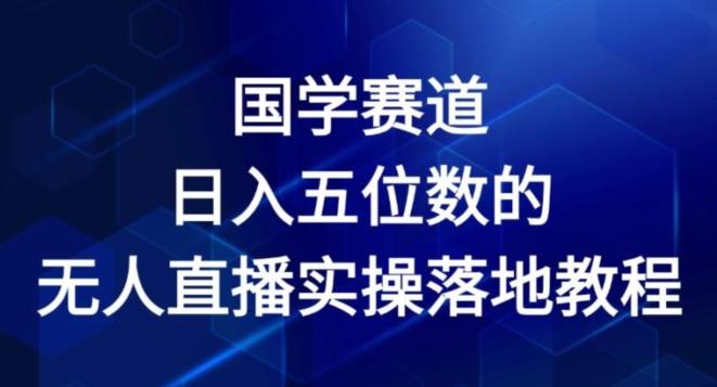 国学赛道-2024年日入五位数无人直播实操落地教程【揭秘】-简创项目网