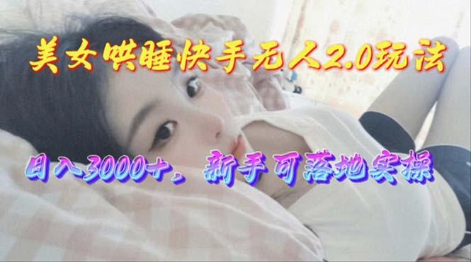 美女哄睡快手无人2.0赛道，日收3000+，新手可落地实操-简创项目网