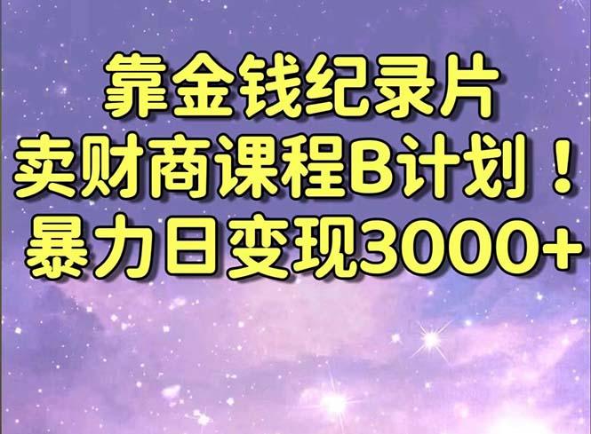 靠金钱纪录片卖财商课程B计划！暴力日变现3000+，喂饭式干货教程！-简创项目网