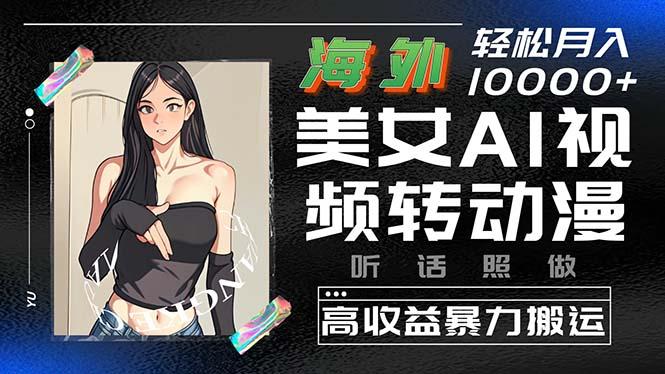海外美女AI视频转动漫，高收益暴力搬运，听话照做，轻松月入10000+-简创项目网