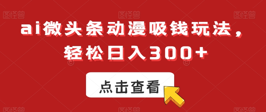 ai微头条动漫吸钱玩法，轻松日入300+【揭秘】-简创项目网