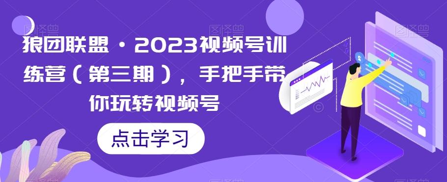 狼团联盟·2023视频号训练营（第三期），手把手带你玩转视频号-简创项目网