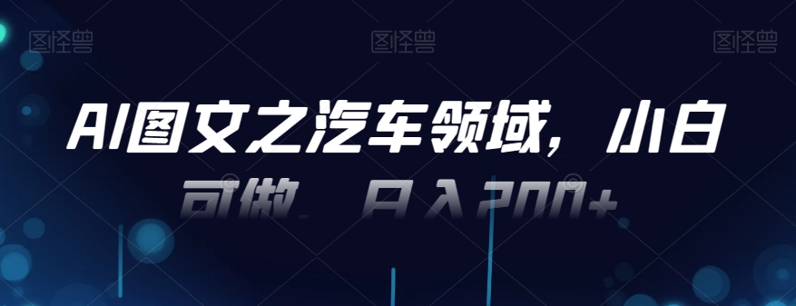 AI图文之汽车领域，小白可做，日入200+-简创项目网