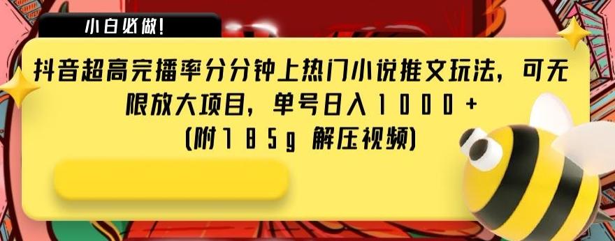 抖音超高完播率分分钟上热门小说推文玩法，可无限放大项目，单号日入1000+(附785g解压视频)【揭秘】-简创项目网