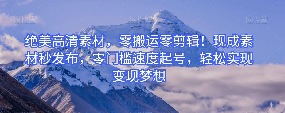 绝美高清素材，零搬运零剪辑！现成素材秒发布，零门槛速度起号，轻松实现变现梦想-简创项目网