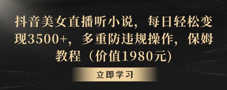 抖音美女直播听小说，每日轻松变现3500+，多重防违规操作，保姆教程(价值1980元)【揭秘】-简创项目网