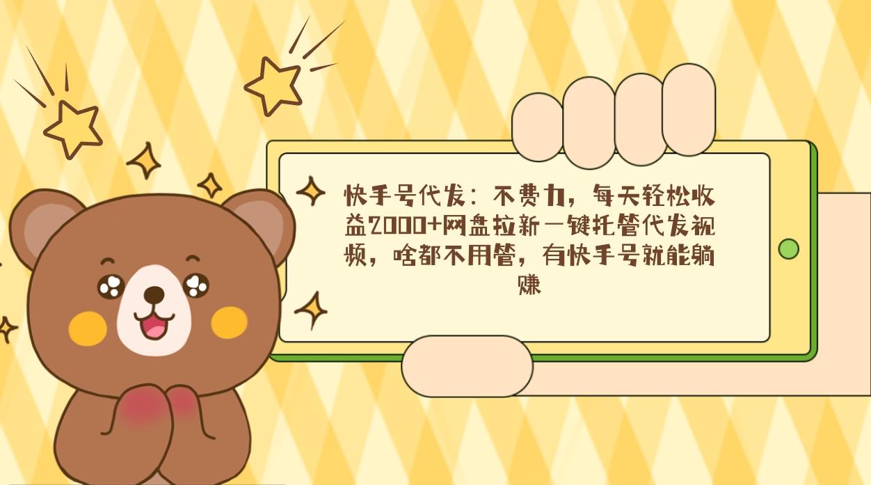快手号代发：不费力，每天轻松收益2000+网盘拉新一键托管代发视频，啥都…-简创项目网