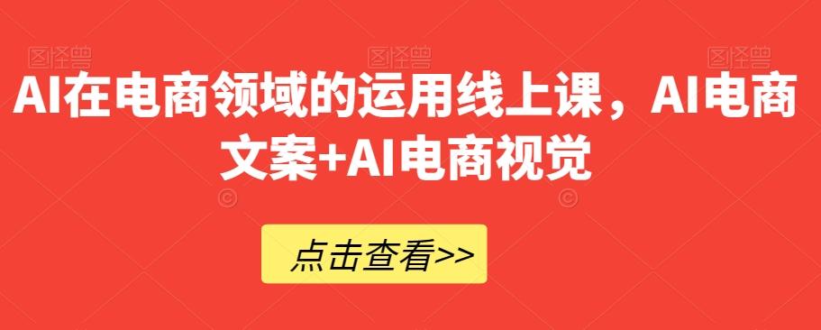 AI在电商领域的运用线上课，​AI电商文案+AI电商视觉-简创项目网