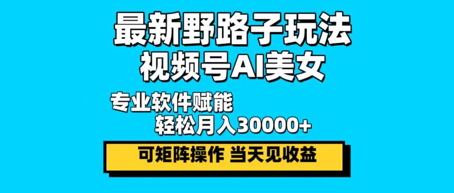 最新野路子玩法，视频号AI美女，当天见收益，轻松月入30000＋-简创项目网