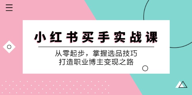 小红书买手实战课：从零起步，掌握选品技巧，打造职业博主变现之路-简创项目网
