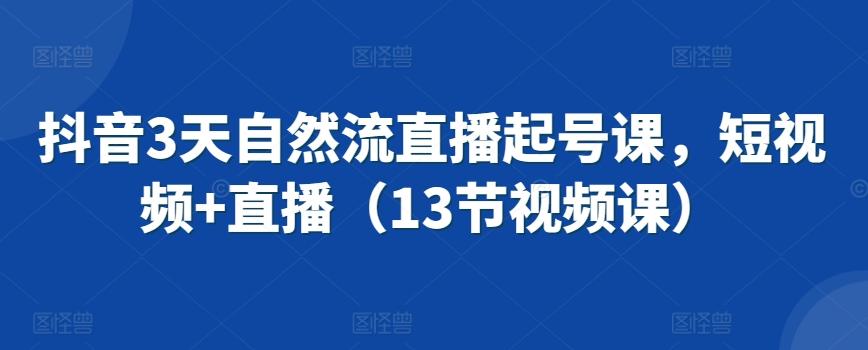 抖音3天自然流直播起号课，短视频+直播(13节视频课)-简创项目网