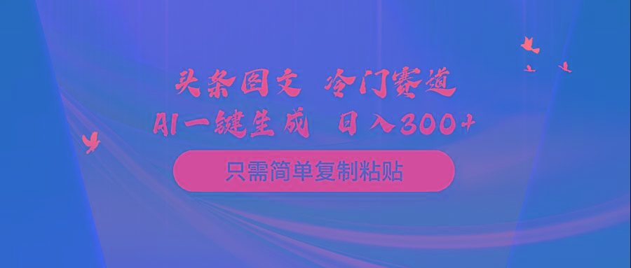 (10039期)头条图文 冷门赛道 只需简单复制粘贴 几分钟一条作品 日入300+-简创项目网