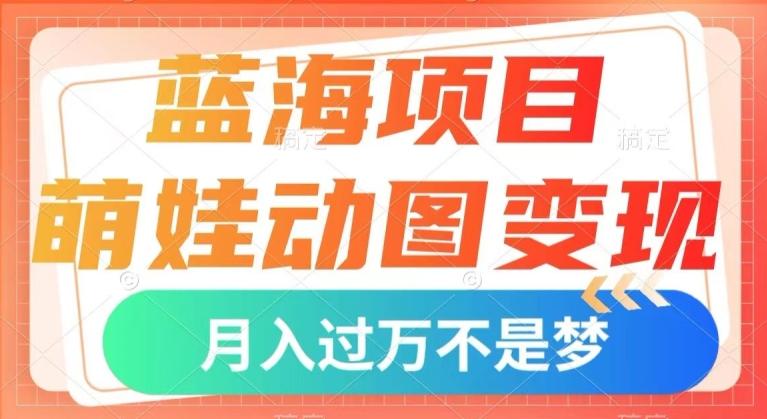 蓝海项目，萌娃动图变现，几分钟一个视频，小白也可直接入手，月入1w+【揭秘】-简创项目网
