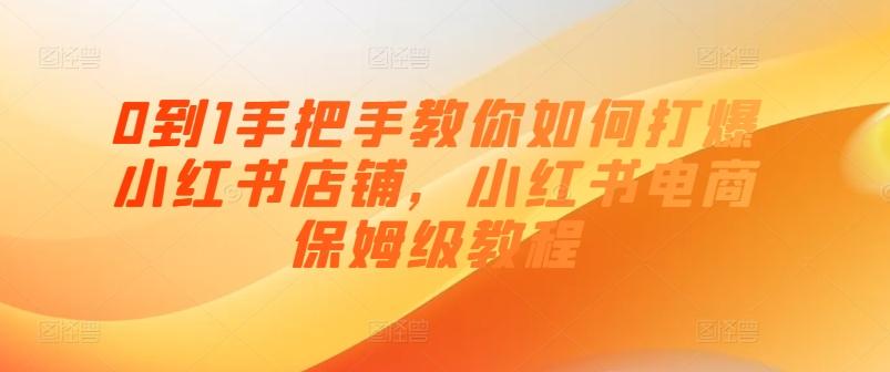 0到1手把手教你如何打爆小红书店铺，小红书电商保姆级教程-简创项目网