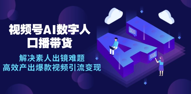 视频号数字人AI口播带货，解决素人出镜难题，高效产出爆款视频引流变现-简创项目网