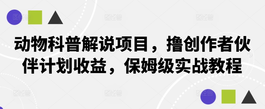 动物科普解说项目，撸创作者伙伴计划收益，保姆级实战教程-简创项目网