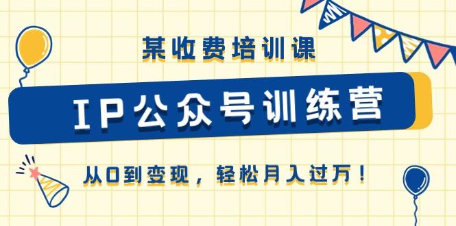 某收费培训课《IP公众号训练营》从0到变现，轻松月入过万！-简创项目网
