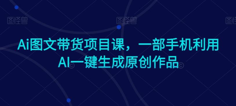 Ai图文带货项目课，一部手机利用AI一键生成原创作品-简创项目网