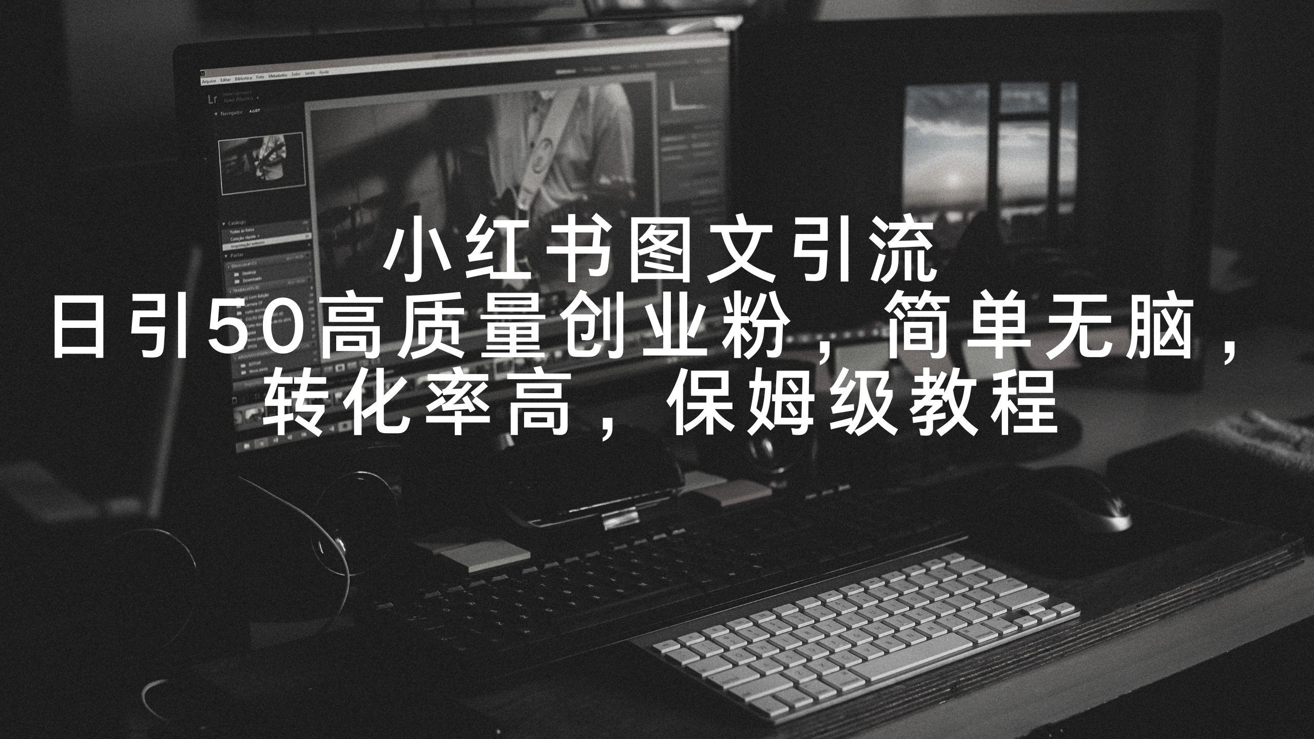 小红书图文引流，日引50高质量创业粉，简单无脑，转化率高，保姆级教程-简创项目网