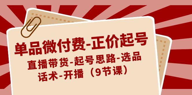 单品微付费正价起号：直播带货-起号思路-选品-话术-开播(9节课)-简创项目网