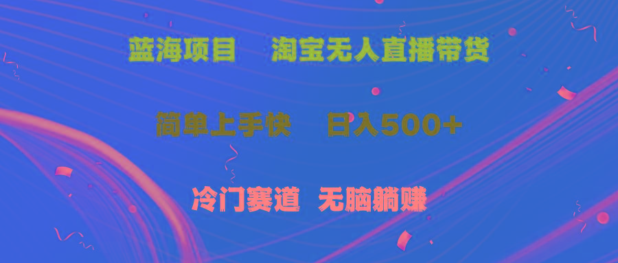 蓝海项目  淘宝无人直播冷门赛道  日赚500+无脑躺赚  小白有手就行-简创项目网