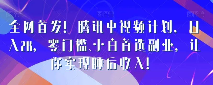 全网首发！腾讯中视频计划，日入2K，零门槛、小白首选副业，让你实现睡后收入！-简创项目网