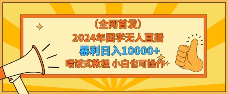 全网首发2024年国学无人直播暴力日入1w，加喂饭式教程，小白也可操作【揭秘】-简创项目网