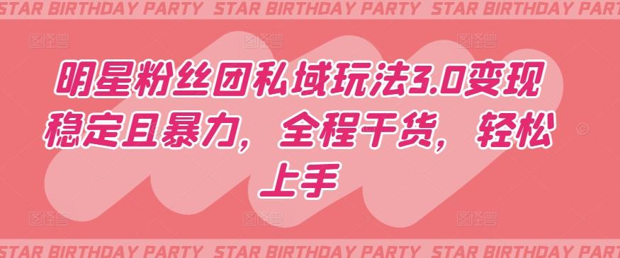 明星粉丝团私域玩法3.0变现稳定且暴力，全程干货，轻松上手【揭秘】-简创项目网