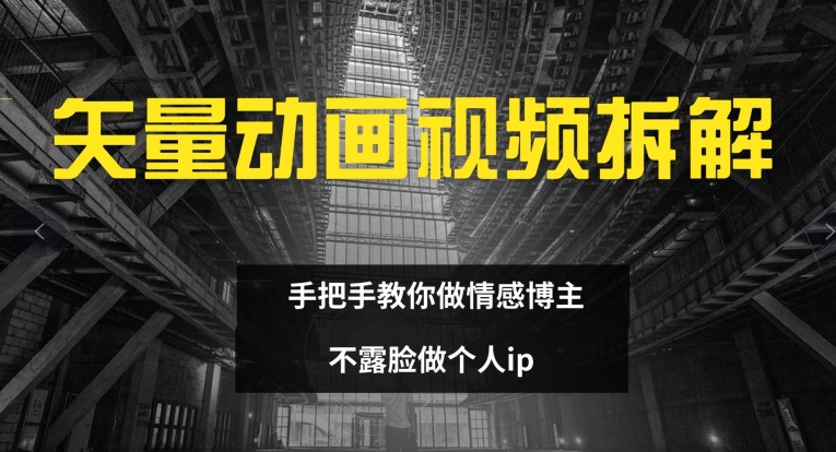 矢量动画视频全拆解 手把手教你做情感博主 不露脸做个人ip【揭秘】-简创项目网