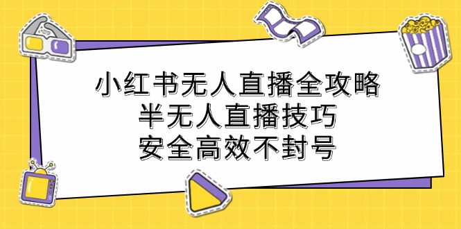 小红书无人直播全攻略：半无人直播技巧，安全高效不封号-简创项目网