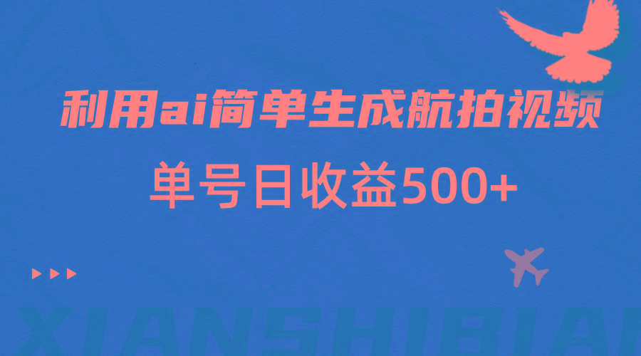 利用ai简单复制粘贴，生成航拍视频，单号日收益500+-简创项目网