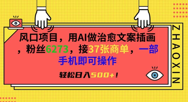 风口项目，用AI做治愈文案插画，粉丝6273，接37张商单，一部手机即可操作，轻松日入500+【揭秘】-简创项目网