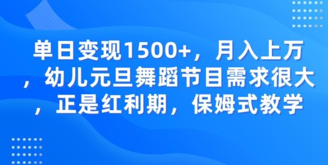 单日变现1500+，月入上万幼儿元旦舞蹈节目需求很大正是红利期，保姆式教学-简创项目网