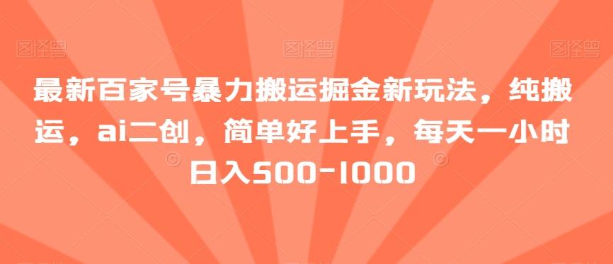 最新百家号暴力搬运掘金新玩法，纯搬运，ai二创，简单好上手，每天一小时日入500-1000【揭秘】-简创项目网