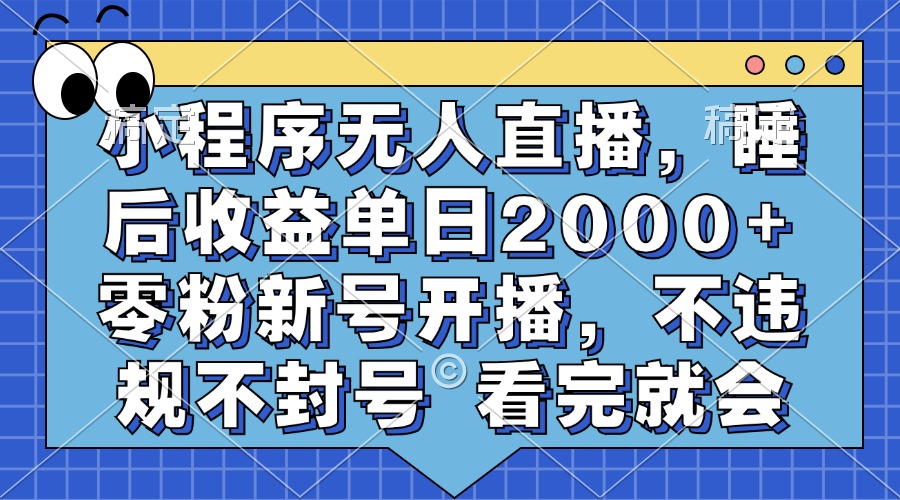 小程序无人直播，睡后收益单日2000+ 零粉新号开播，不违规不封号 看完就会-简创项目网