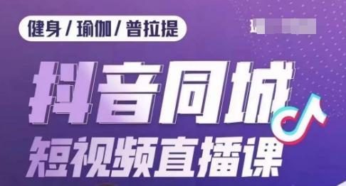 健身行业抖音同城短视频直播课，通过抖音低成本获客提升业绩，门店标准化流程承接流量-简创项目网