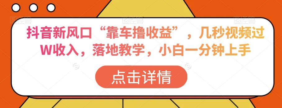 抖音新风口“靠车撸收益”，几秒视频过W收入，落地教学，小白一分钟上手【揭秘】-简创项目网