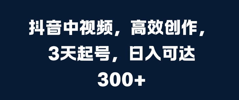 抖音中视频，高效创作，3天起号，日入可达3张【揭秘】-简创项目网