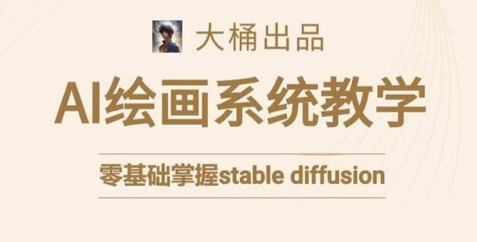 大桶的stable diffusion系统课程，零基础系统性学习AI绘画，小白也能轻松上手-简创项目网