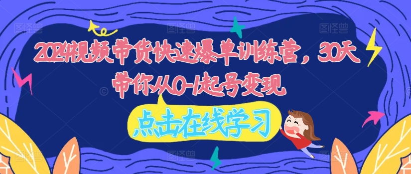 2024视频带货快速爆单训练营，30天带你从0-1起号变现-简创项目网