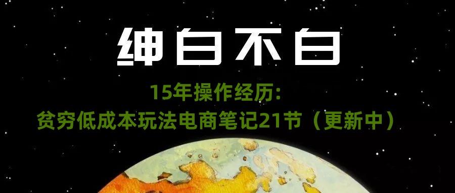 绅白不白·15年操作经历：贫穷低成本玩法电商笔记21节（1107日更新）-简创项目网