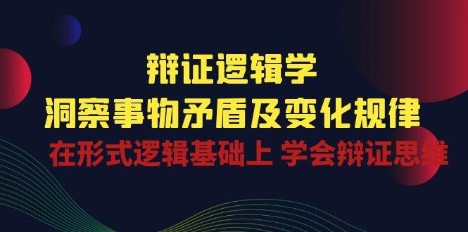 辩证 逻辑学 | 洞察 事物矛盾及变化规律  在形式逻辑基础上 学会辩证思维-简创项目网