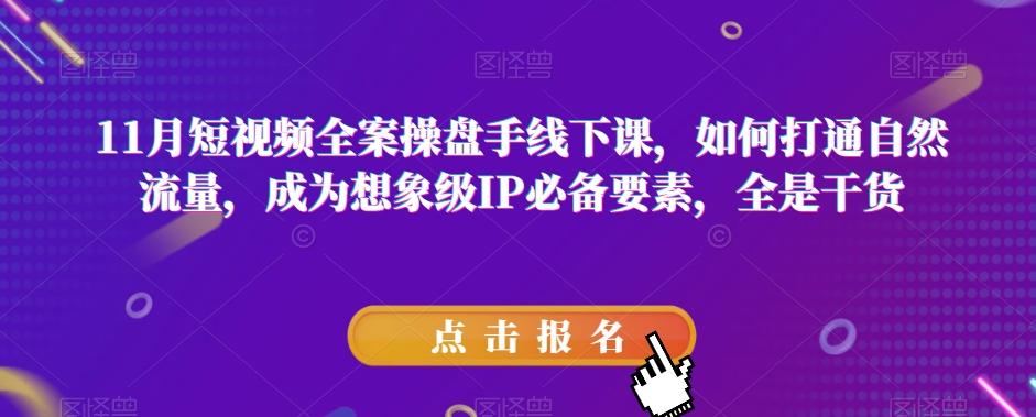 11月短视频全案操盘手线下课，如何打通自然流量，成为想象级IP必备要素，全是干货-简创项目网