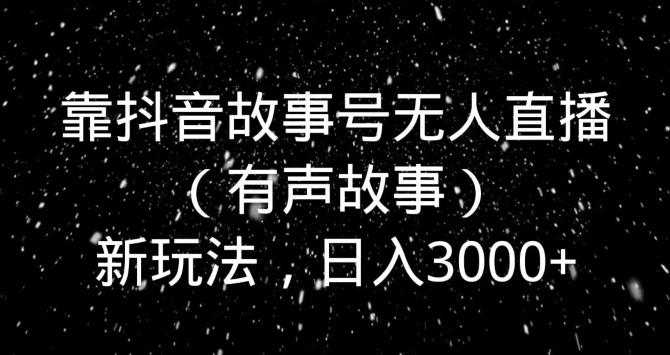 靠抖音故事号无人直播（有声故事）新玩法，日入3000+-简创项目网