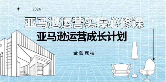 亚马逊运营实操必修课，亚马逊运营成长计划(全套课程-简创项目网