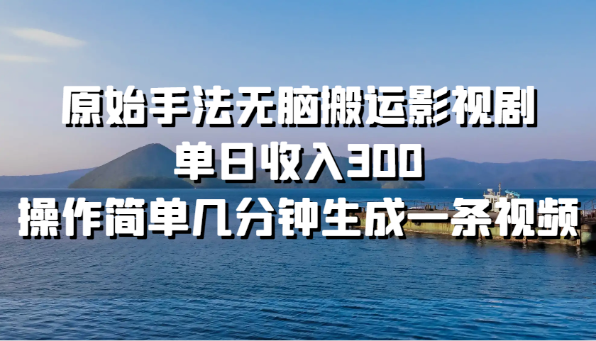 原始手法无脑搬运影视剧，单日收入300，操作简单几分钟生成一条视频-简创项目网
